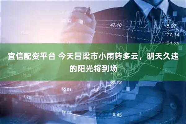 宜信配资平台 今天吕梁市小雨转多云，明天久违的阳光将到场