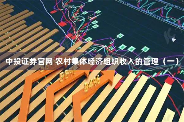 中投证券官网 农村集体经济组织收入的管理（一）