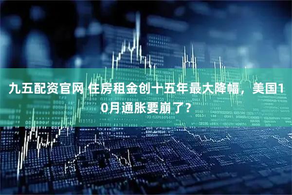 九五配资官网 住房租金创十五年最大降幅，美国10月通胀要崩了？