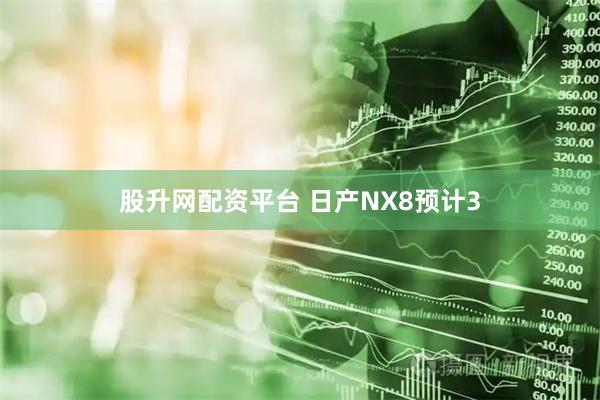 股升网配资平台 日产NX8预计3