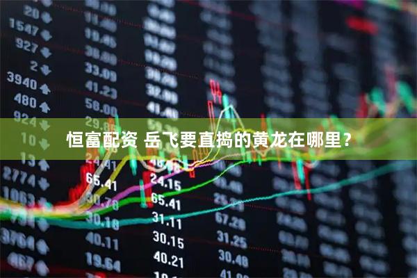恒富配资 岳飞要直捣的黄龙在哪里？