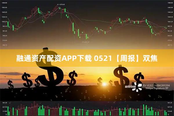 融通资产配资APP下载 0521【周报】双焦