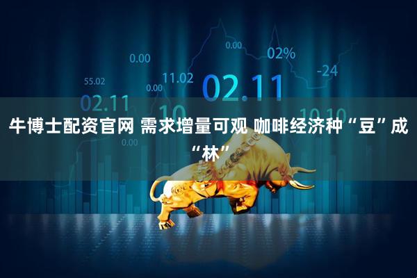 牛博士配资官网 需求增量可观 咖啡经济种“豆”成“林”