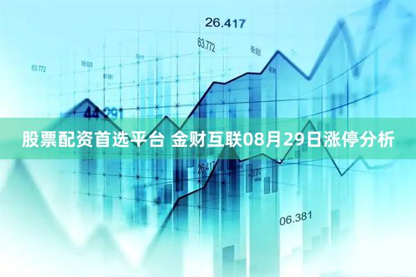股票配资首选平台 金财互联08月29日涨停分析