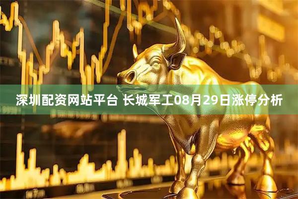 深圳配资网站平台 长城军工08月29日涨停分析