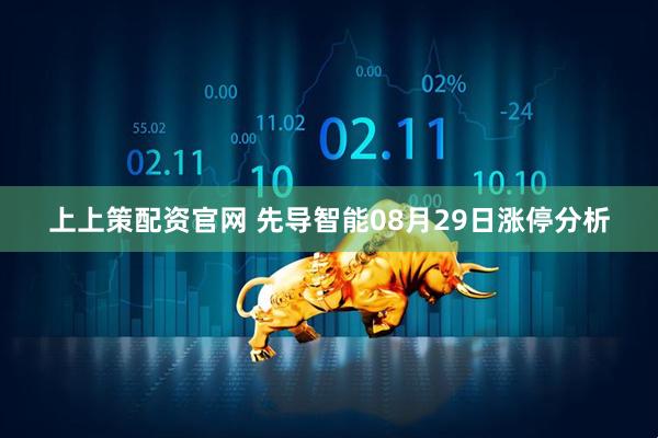 上上策配资官网 先导智能08月29日涨停分析