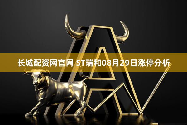 长城配资网官网 ST瑞和08月29日涨停分析