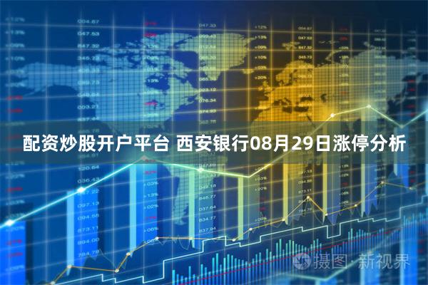 配资炒股开户平台 西安银行08月29日涨停分析